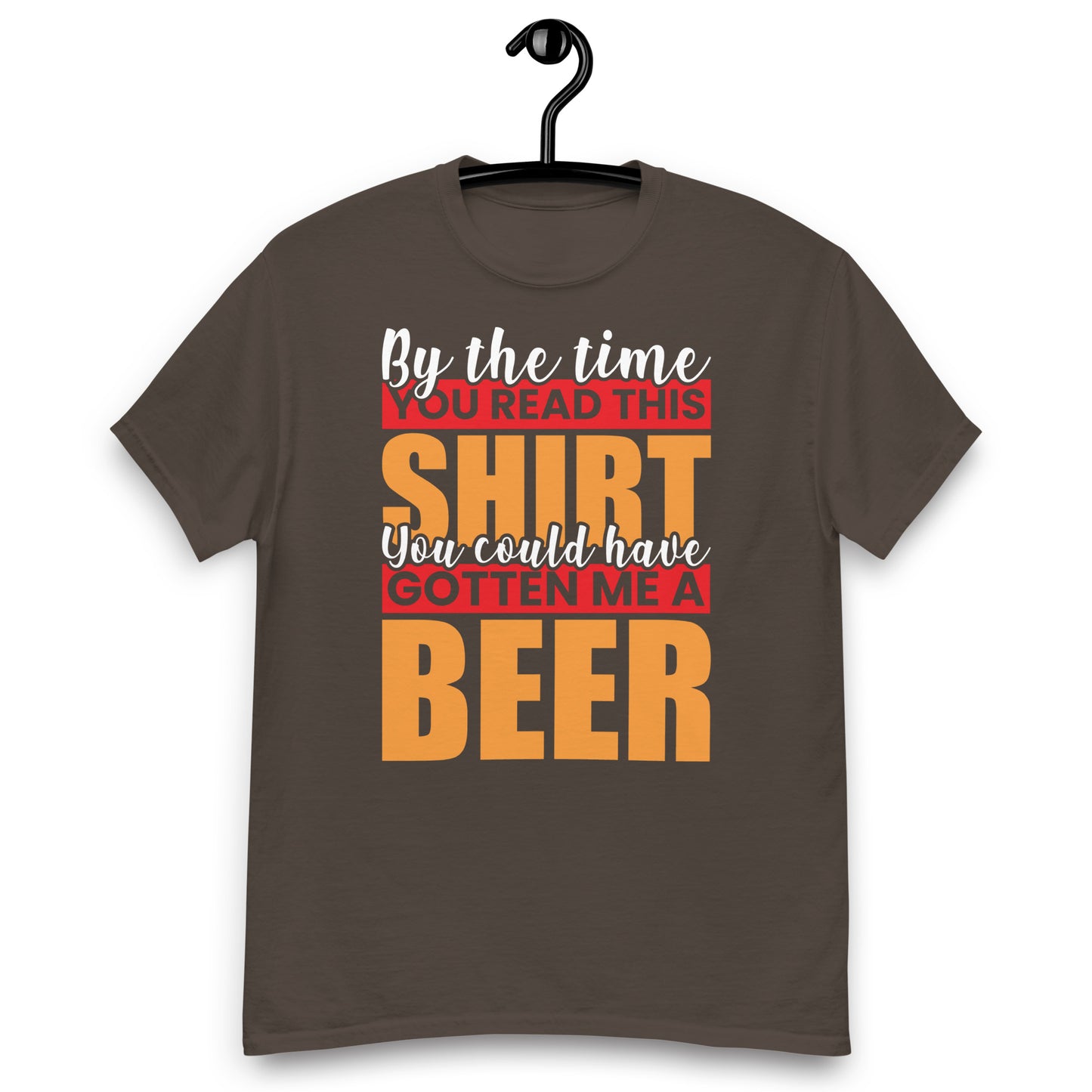 By the Time you red this shirt you could have gotten me a beer classic tee