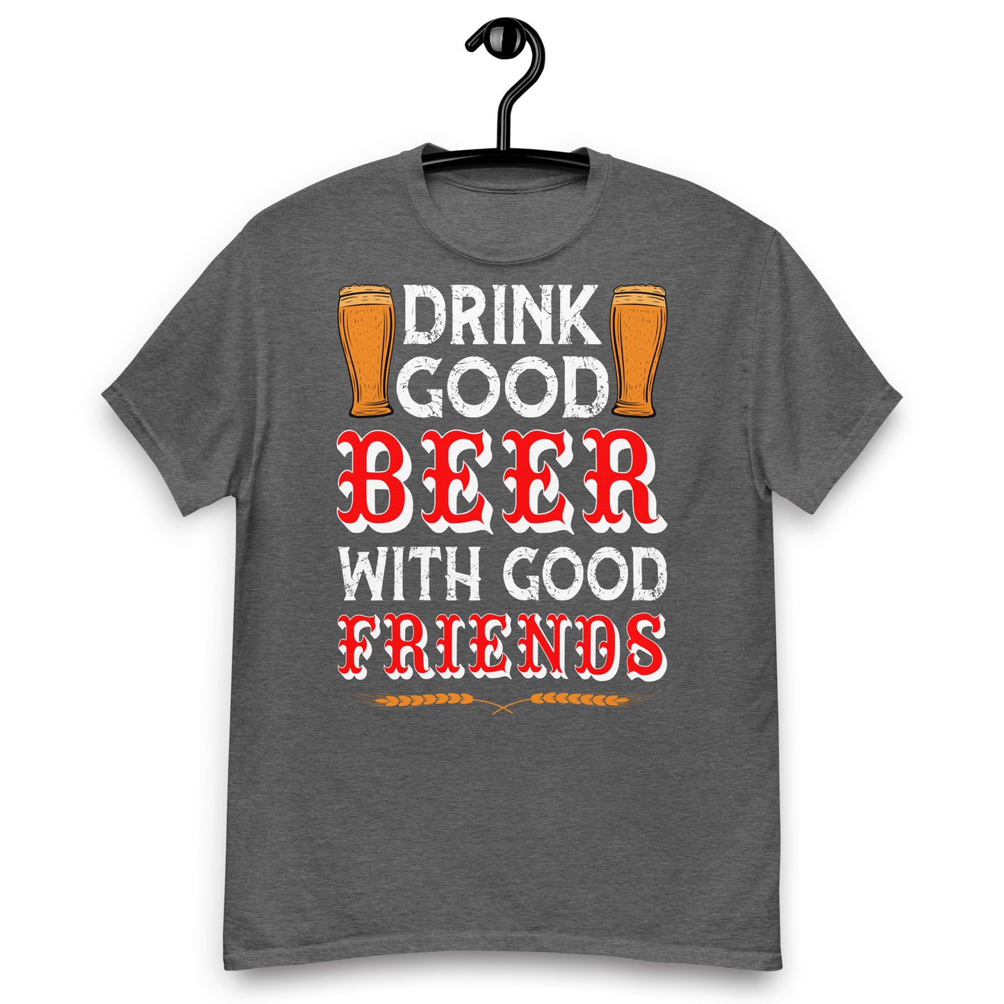 Drink good beer with friends classic tee