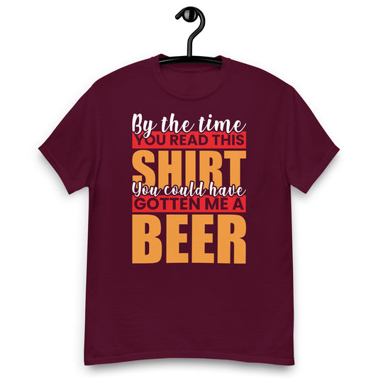 By the Time you red this shirt you could have gotten me a beer classic tee