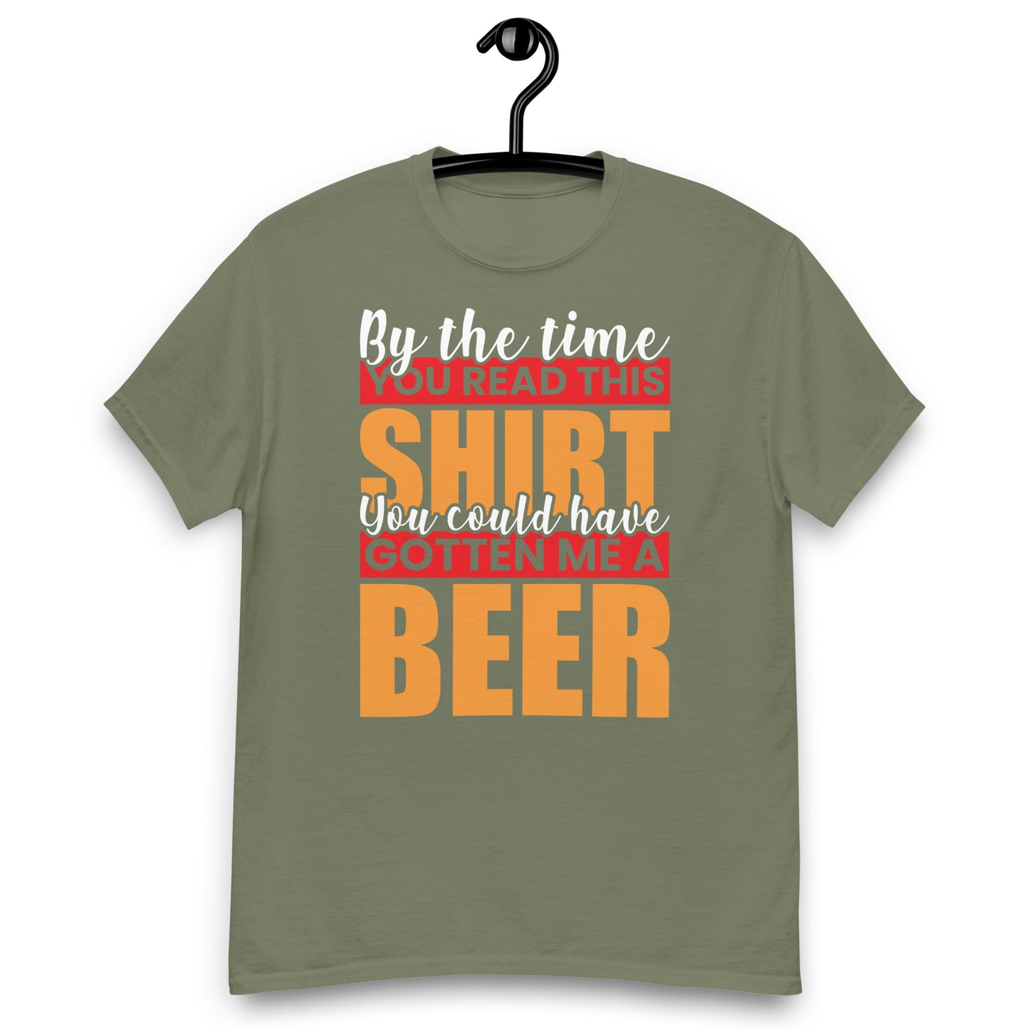 By the Time you red this shirt you could have gotten me a beer classic tee